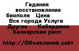 Гадания, восстановление биополя › Цена ­ 1 000 - Все города Услуги » Другие   . Кабардино-Балкарская респ.